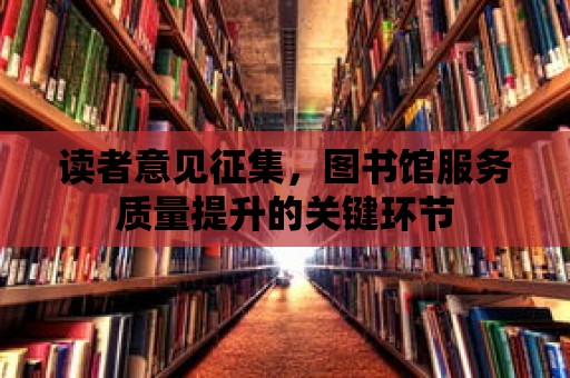 讀者意見征集，圖書館服務質量提升的關鍵環節