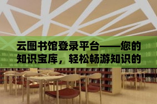 云圖書館登錄平臺——您的知識寶庫，輕松暢游知識的海洋