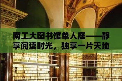 南工大圖書館單人座——靜享閱讀時光，獨享一片天地