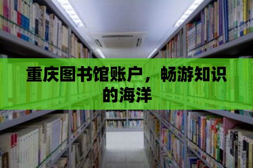 重慶圖書館賬戶，暢游知識的海洋