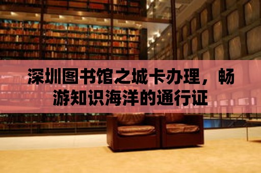 深圳圖書館之城卡辦理，暢游知識海洋的通行證