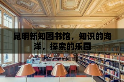 昆明新知圖書館，知識的海洋，探索的樂園