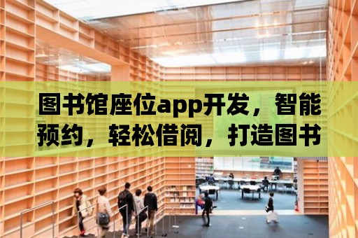 圖書館座位app開發(fā)，智能預(yù)約，輕松借閱，打造圖書館新體驗(yàn)