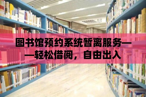 圖書館預約系統暫離服務——輕松借閱，自由出入