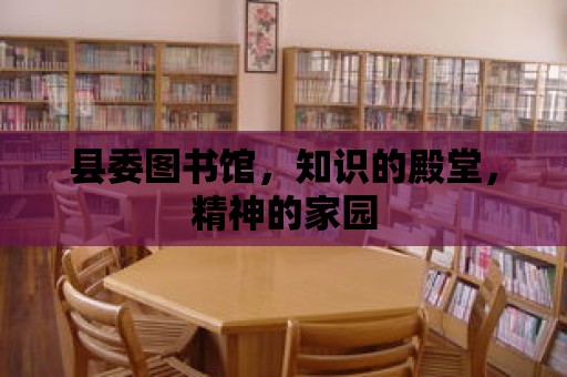 縣委圖書館，知識的殿堂，精神的家園