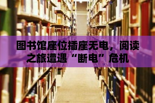 圖書館座位插座無電，閱讀之旅遭遇“斷電”危機