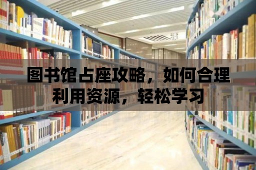 圖書館占座攻略，如何合理利用資源，輕松學習