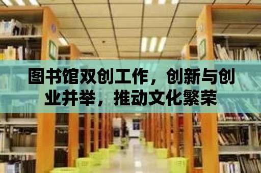 圖書館雙創工作，創新與創業并舉，推動文化繁榮