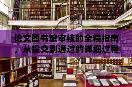 論文圖書館審核的全程指南，從提交到通過的詳細過程