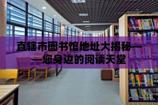 直轄市圖書館地址大揭秘——您身邊的閱讀天堂