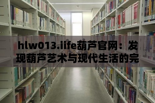 hlw013.iife葫蘆官網：發現葫蘆藝術與現代生活的完美結合