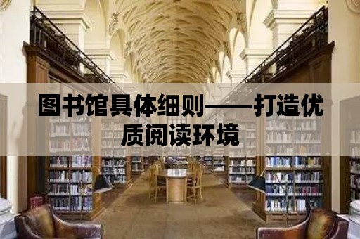 圖書館具體細則——打造優質閱讀環境