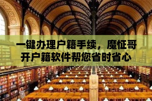 一鍵辦理戶籍手續，魔怔哥開戶籍軟件幫您省時省心