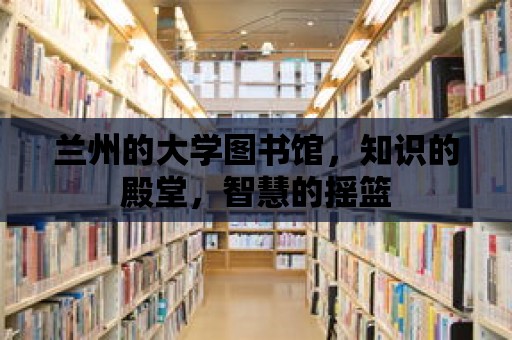 蘭州的大學圖書館，知識的殿堂，智慧的搖籃