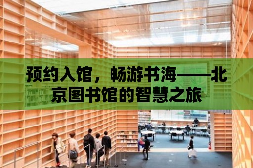 預約入館，暢游書海——北京圖書館的智慧之旅