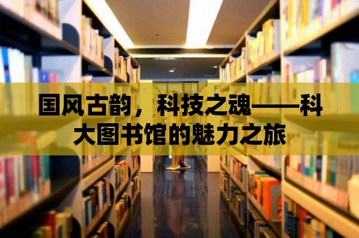 國(guó)風(fēng)古韻，科技之魂——科大圖書館的魅力之旅