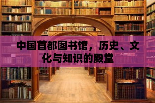 中國首都圖書館，歷史、文化與知識的殿堂