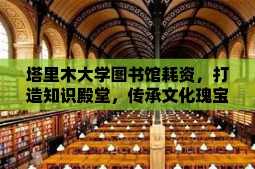 塔里木大學圖書館耗資，打造知識殿堂，傳承文化瑰寶