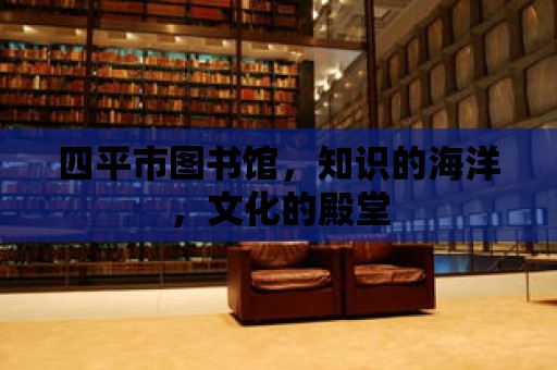 四平市圖書館，知識的海洋，文化的殿堂