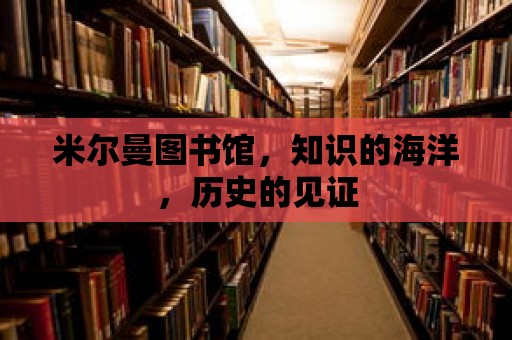 米爾曼圖書館，知識的海洋，歷史的見證