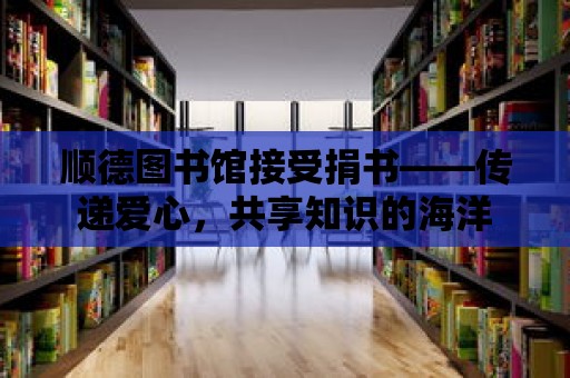 順德圖書館接受捐書——傳遞愛心，共享知識的海洋