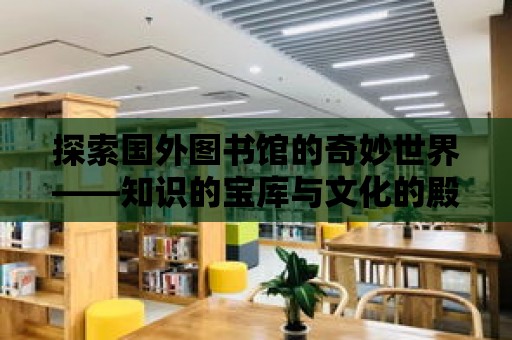 探索國外圖書館的奇妙世界——知識的寶庫與文化的殿堂