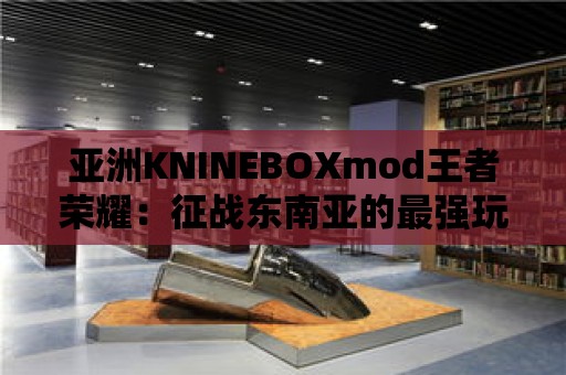 亞洲KNINEBOXmod王者榮耀：征戰東南亞的最強玩家