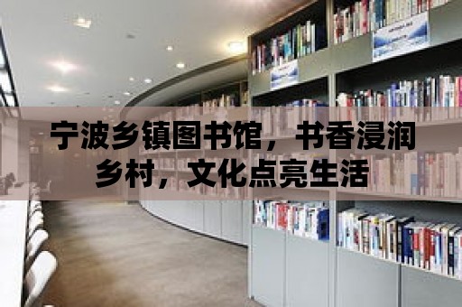 寧波鄉鎮圖書館，書香浸潤鄉村，文化點亮生活