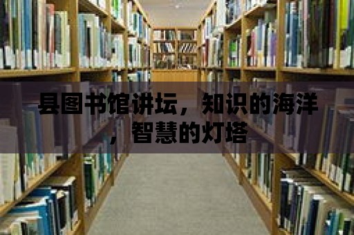 縣圖書館講壇，知識的海洋，智慧的燈塔