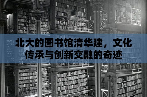 北大的圖書館清華建，文化傳承與創(chuàng)新交融的奇跡