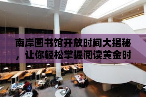 南岸圖書館開放時間大揭秘，讓你輕松掌握閱讀黃金時間！