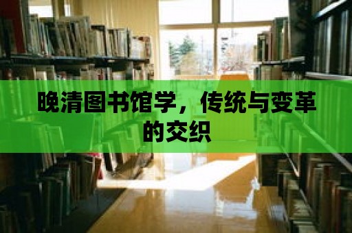 晚清圖書館學，傳統與變革的交織