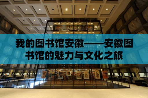 我的圖書館安徽——安徽圖書館的魅力與文化之旅