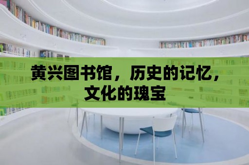 黃興圖書館，歷史的記憶，文化的瑰寶