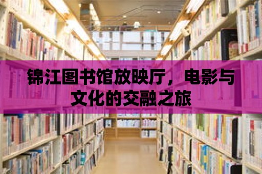 錦江圖書館放映廳，電影與文化的交融之旅