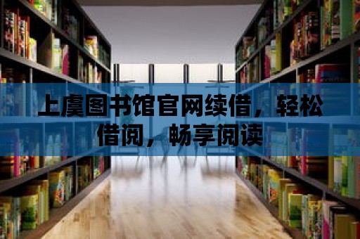 上虞圖書館官網續借，輕松借閱，暢享閱讀