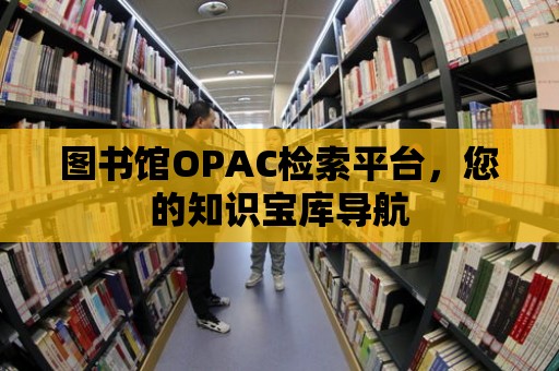 圖書館OPAC檢索平臺，您的知識寶庫導航