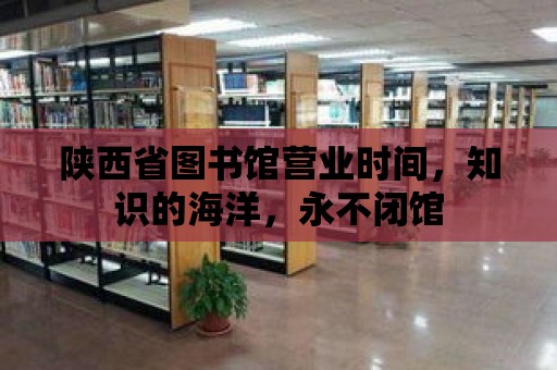 陜西省圖書館營業時間，知識的海洋，永不閉館