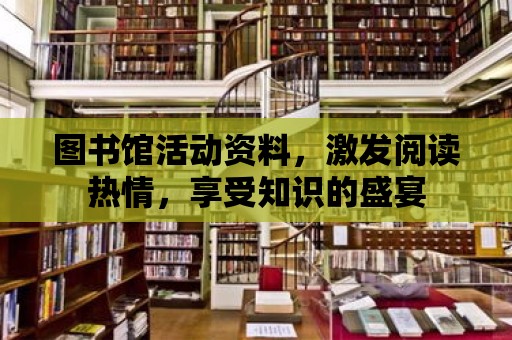 圖書館活動資料，激發(fā)閱讀熱情，享受知識的盛宴