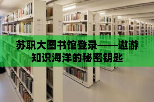 蘇職大圖書館登錄——遨游知識海洋的秘密鑰匙