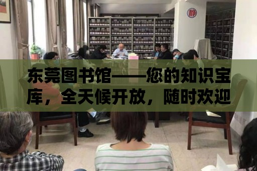 東莞圖書館——您的知識寶庫，全天候開放，隨時歡迎您