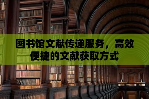 圖書館文獻傳遞服務，高效便捷的文獻獲取方式