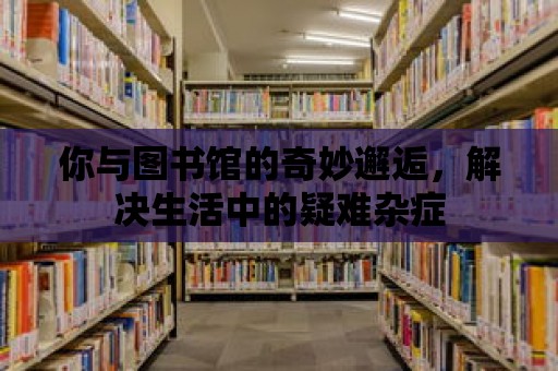 你與圖書館的奇妙邂逅，解決生活中的疑難雜癥