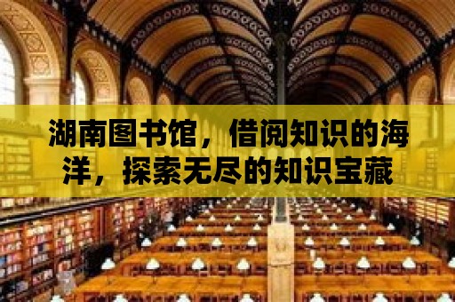 湖南圖書館，借閱知識的海洋，探索無盡的知識寶藏