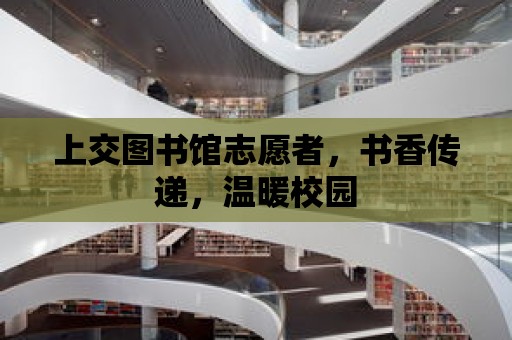 上交圖書館志愿者，書香傳遞，溫暖校園