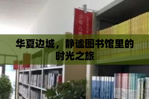 華夏邊城，靜謐圖書館里的時光之旅