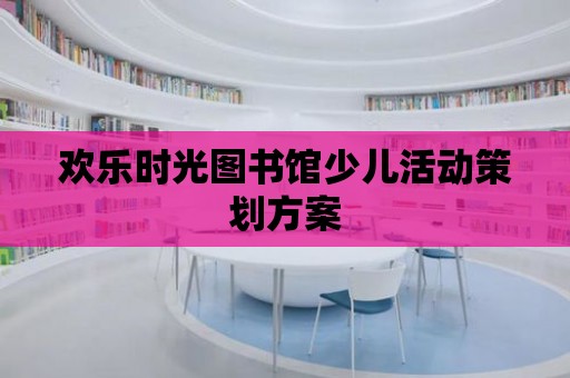 歡樂時光圖書館少兒活動策劃方案