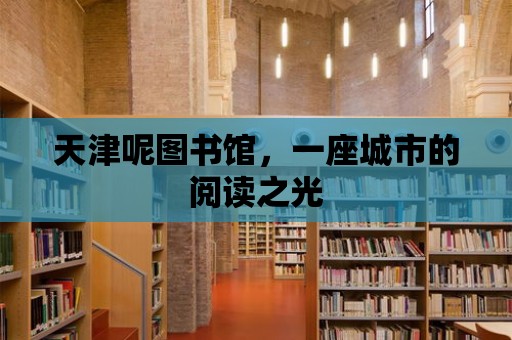 天津呢圖書館，一座城市的閱讀之光