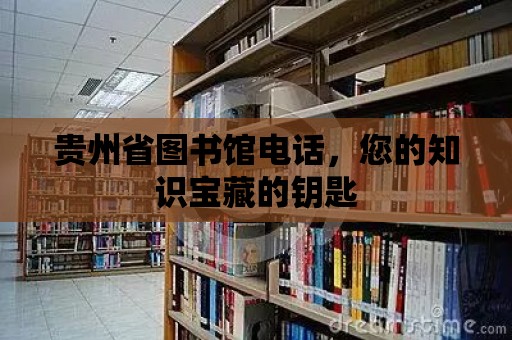 貴州省圖書館電話，您的知識寶藏的鑰匙