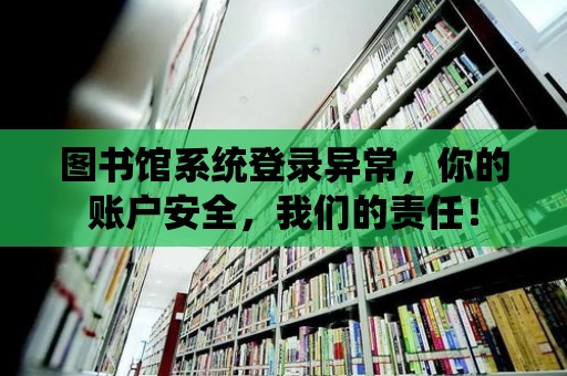 圖書館系統登錄異常，你的賬戶安全，我們的責任！